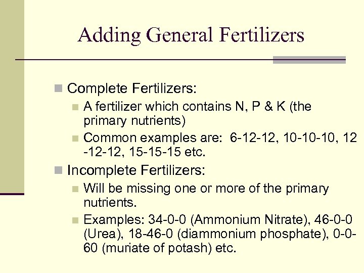 Adding General Fertilizers n Complete Fertilizers: n A fertilizer which contains N, P &