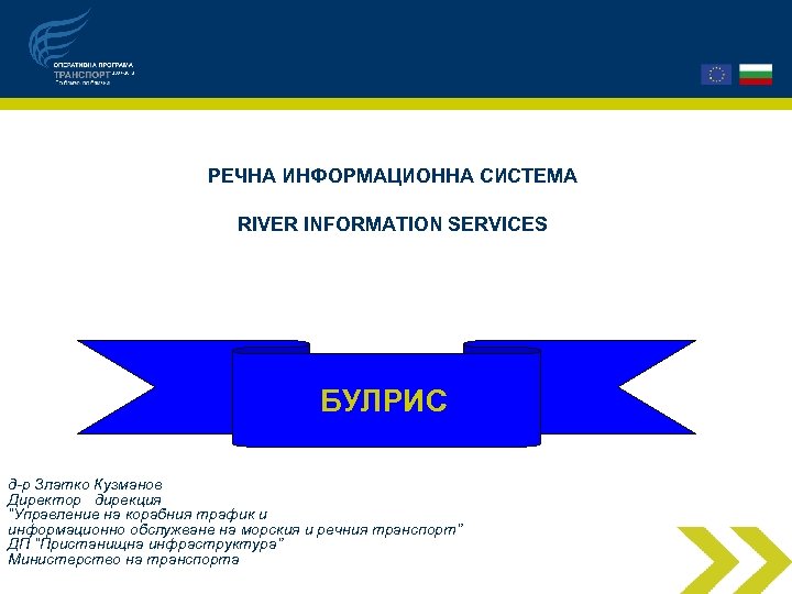 РЕЧНА ИНФОРМАЦИОННА СИСТЕМА RIVER INFORMATION SERVICES БУЛРИС д-р Златко Кузманов Директор дирекция “Управление на