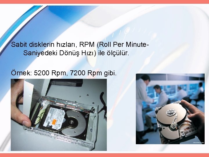 Sabit disklerin hızları, RPM (Roll Per Minute. Saniyedeki Dönüş Hızı) ile ölçülür. Örnek: 5200