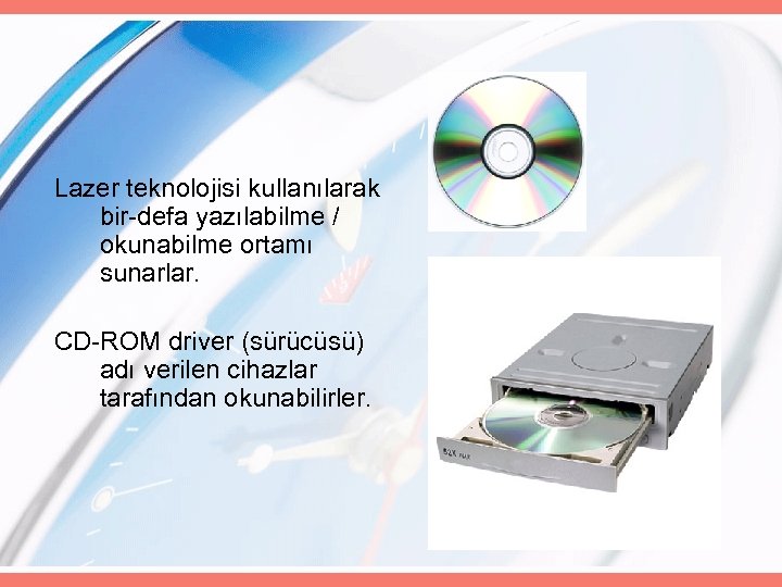 Lazer teknolojisi kullanılarak bir-defa yazılabilme / okunabilme ortamı sunarlar. CD-ROM driver (sürücüsü) adı verilen