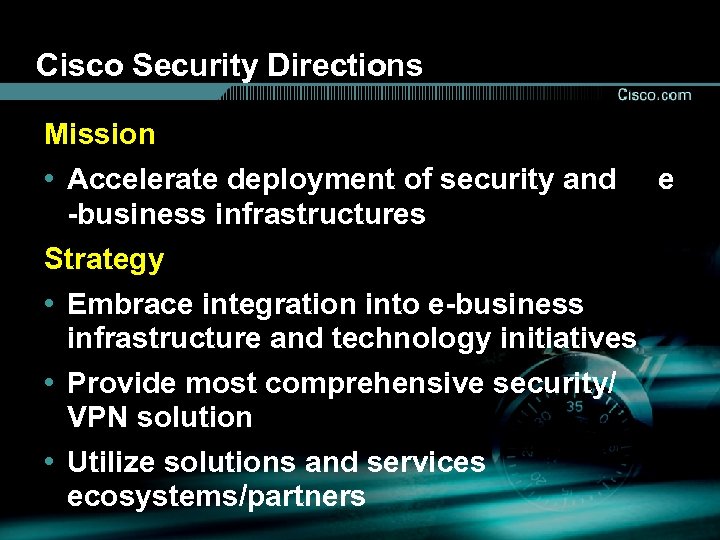 Cisco Security Directions Mission • Accelerate deployment of security and e -business infrastructures Strategy