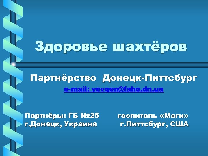 Здоровье шахтёров Партнёрство Донецк-Питтсбург e-mail: yevgen@faho. dn. ua Партнёры: ГБ № 25 г. Донецк,