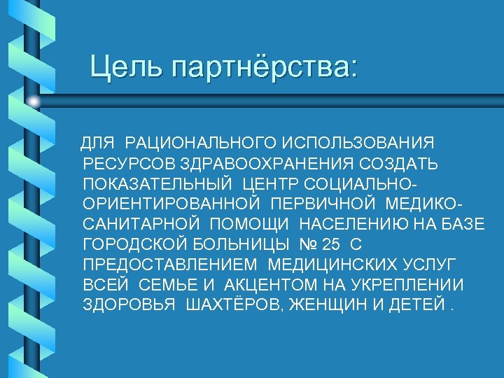 Цель партнёрства: ДЛЯ РАЦИОНАЛЬНОГО ИСПОЛЬЗОВАНИЯ РЕСУРСОВ ЗДРАВООХРАНЕНИЯ СОЗДАТЬ ПОКАЗАТЕЛЬНЫЙ ЦЕНТР СОЦИАЛЬНООРИЕНТИРОВАННОЙ ПЕРВИЧНОЙ МЕДИКОСАНИТАРНОЙ ПОМОЩИ