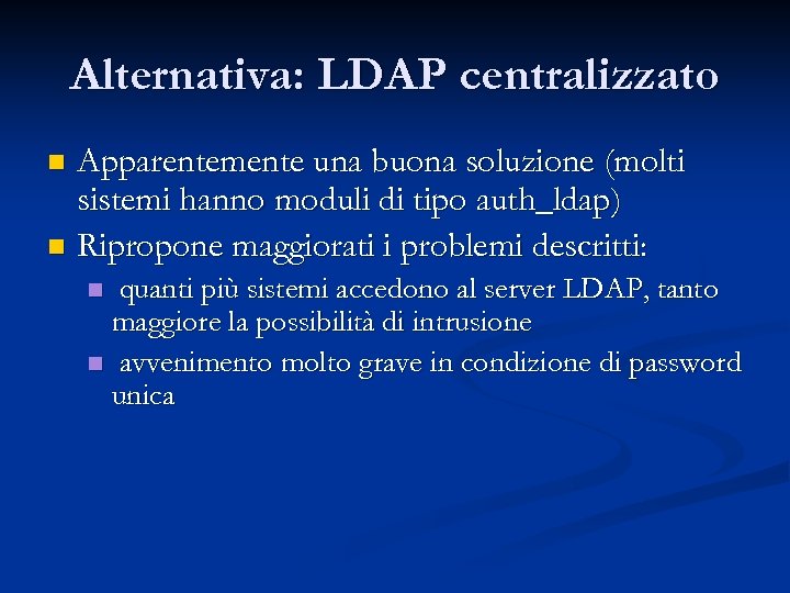 Alternativa: LDAP centralizzato Apparentemente una buona soluzione (molti sistemi hanno moduli di tipo auth_ldap)