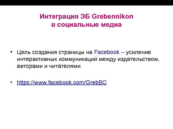 Интеграция ЭБ Grebennikon в социальные медиа • Цель создания страницы на Facebook ‒ усиление