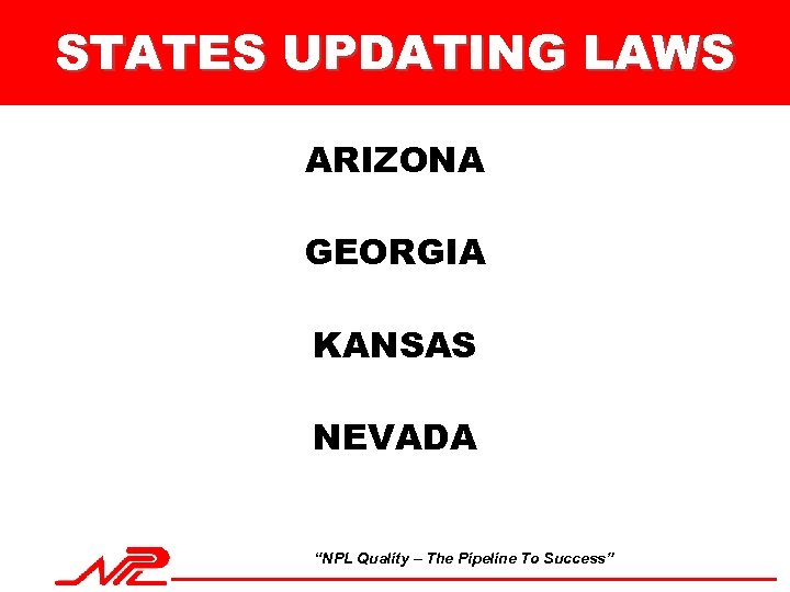 STATES UPDATING LAWS ARIZONA GEORGIA KANSAS NEVADA “NPL Quality – The Pipeline To Success”