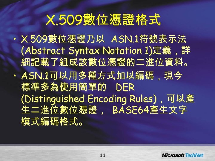 X. 509數位憑證格式 • X. 509數位憑證乃以 ASN. 1符號表示法 (Abstract Syntax Notation 1)定義，詳 細記載了組成該數位憑證的二進位資料。 • ASN.