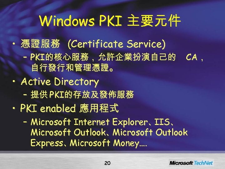 Windows PKI 主要元件 • 憑證服務 (Certificate Service) – PKI的核心服務，允許企業扮演自己的 自行發行和管理憑證。 CA， • Active Directory