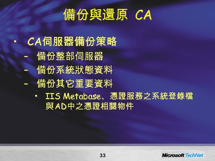 備份與還原 CA • CA伺服器備份策略 – – – 備份整部伺服器 備份系統狀態資料 備份其它重要資料 • IIS Metabase、憑證服務之系統登錄檔 與
