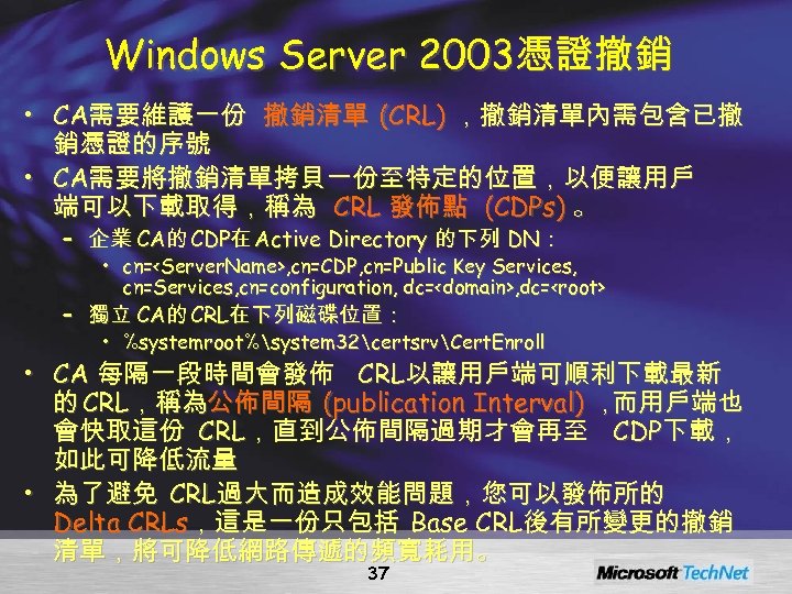 Windows Server 2003憑證撤銷 • CA需要維護一份 撤銷清單 (CRL) ，撤銷清單內需包含已撤 銷憑證的序號 • CA需要將撤銷清單拷貝一份至特定的位置，以便讓用戶 端可以下載取得，稱為 CRL 發佈點