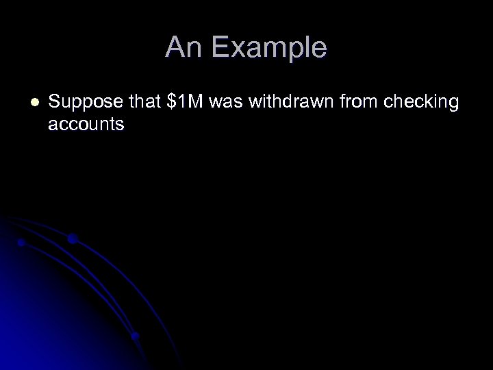 An Example l Suppose that $1 M was withdrawn from checking accounts 