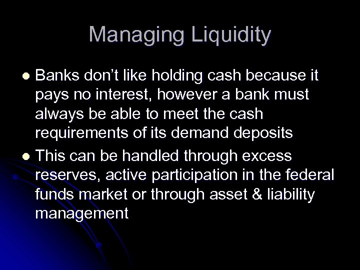 Managing Liquidity Banks don’t like holding cash because it pays no interest, however a