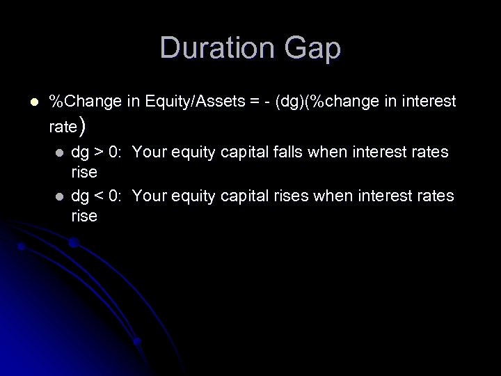 Duration Gap l %Change in Equity/Assets = - (dg)(%change in interest rate) l l