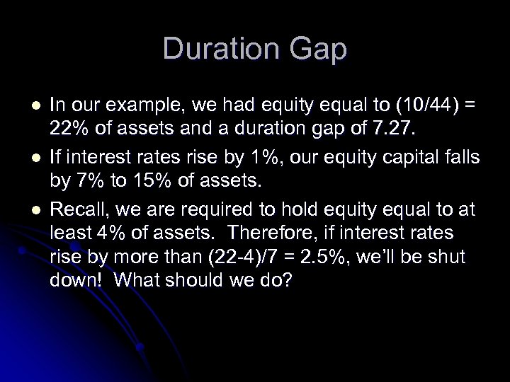 Duration Gap l l l In our example, we had equity equal to (10/44)