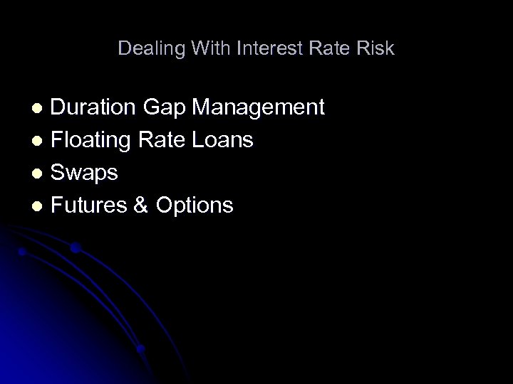 Dealing With Interest Rate Risk Duration Gap Management l Floating Rate Loans l Swaps