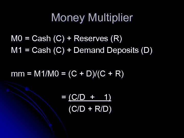 Money Multiplier M 0 = Cash (C) + Reserves (R) M 1 = Cash