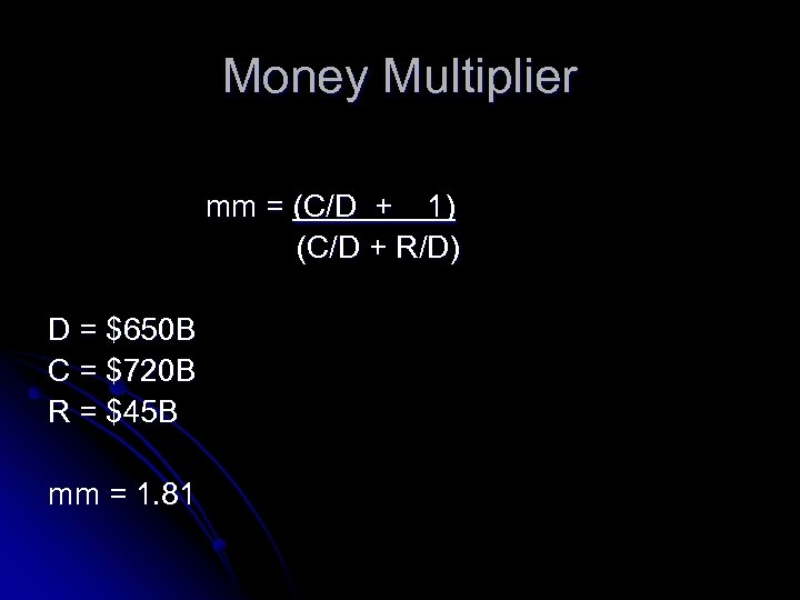 Money Multiplier mm = (C/D + 1) (C/D + R/D) D = $650 B