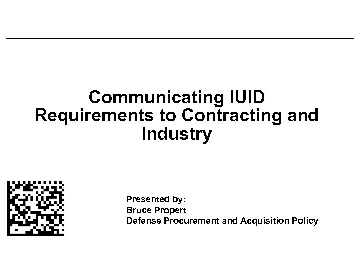 Communicating IUID Requirements to Contracting and Industry Presented by: Bruce Propert Defense Procurement and