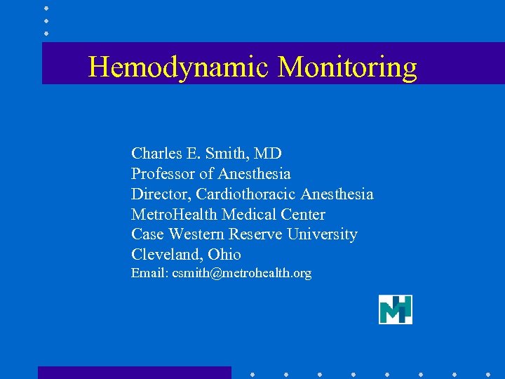 Hemodynamic Monitoring Charles E. Smith, MD Professor of Anesthesia Director, Cardiothoracic Anesthesia Metro. Health