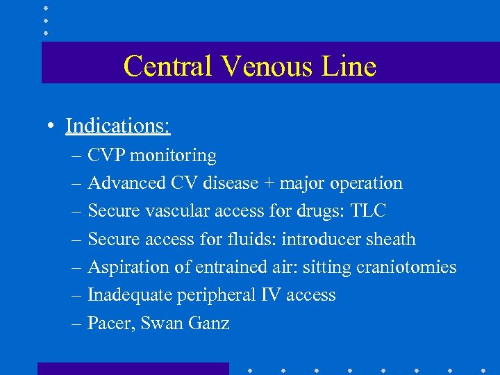 Central Venous Line • Indications: – CVP monitoring – Advanced CV disease + major