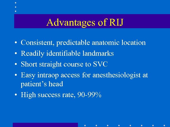 Advantages of RIJ • • Consistent, predictable anatomic location Readily identifiable landmarks Short straight