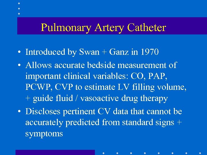 Pulmonary Artery Catheter • Introduced by Swan + Ganz in 1970 • Allows accurate