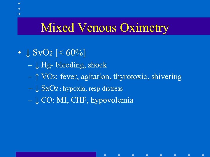 Mixed Venous Oximetry • ↓ Sv. O 2 [< 60%] – ↓ Hg- bleeding,