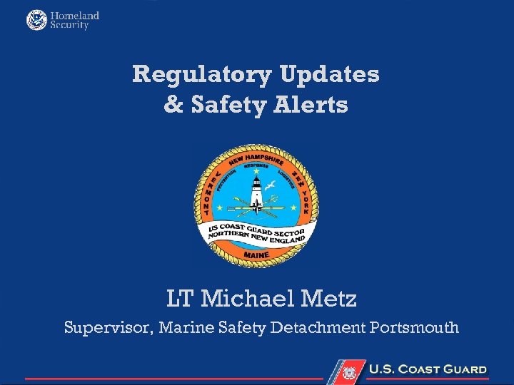 Regulatory Updates & Safety Alerts LT Michael Metz Supervisor, Marine Safety Detachment Portsmouth 