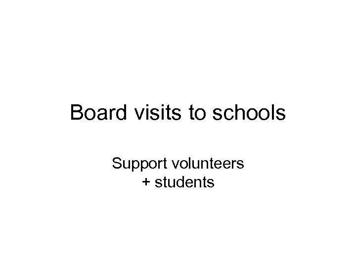 Board visits to schools Support volunteers + students 