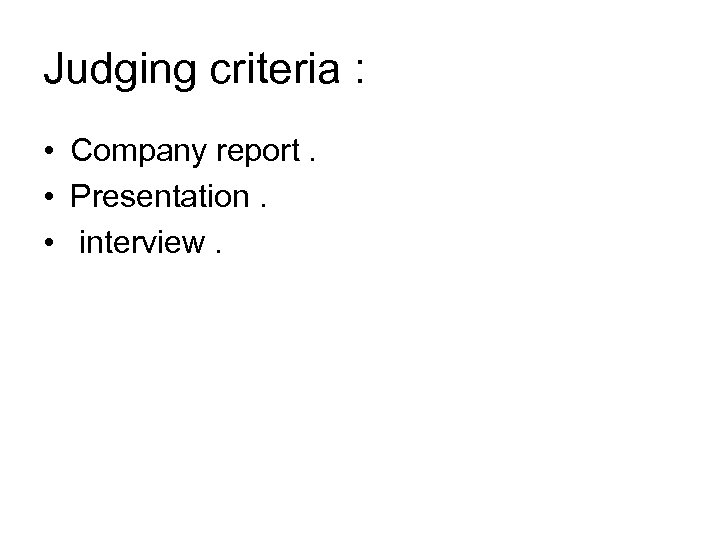 Judging criteria : • Company report. • Presentation. • interview. 