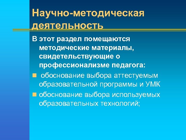 Научно-методическая деятельность В этот раздел помещаются методические материалы, свидетельствующие о профессионализме педагога: n обоснование