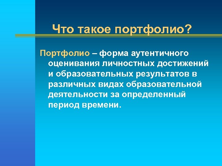 Что такое портфолио? Портфолио – форма аутентичного оценивания личностных достижений и образовательных результатов в