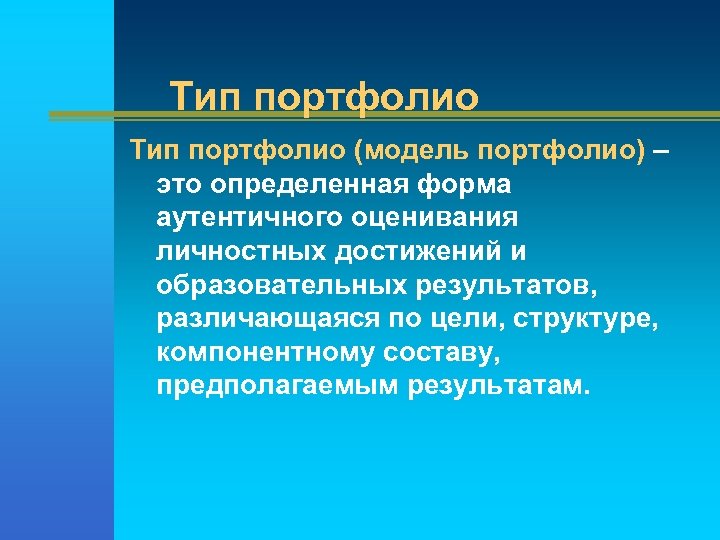 Тип портфолио (модель портфолио) – это определенная форма аутентичного оценивания личностных достижений и образовательных