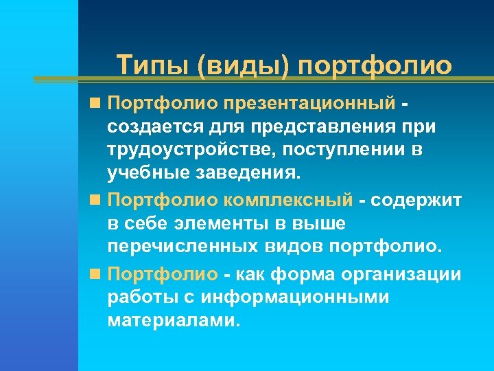 Типы (виды) портфолио n Портфолио презентационный - создается для представления при трудоустройстве, поступлении в