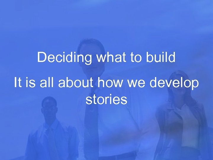 Deciding what to build It is all about how we develop stories 