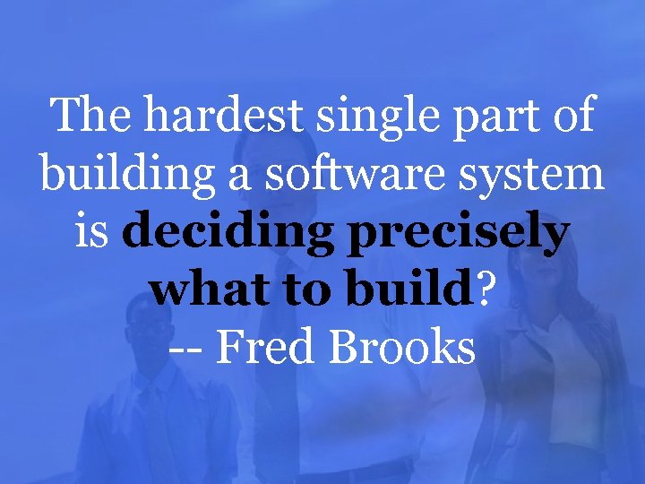 The hardest single part of building a software system is deciding precisely what to