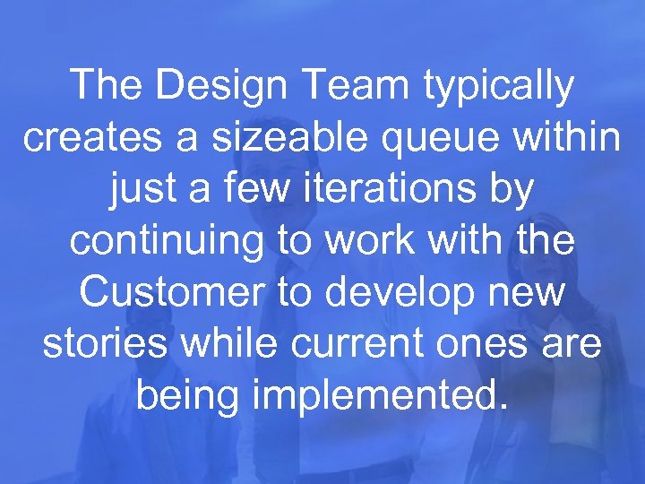 The Design Team typically creates a sizeable queue within just a few iterations by