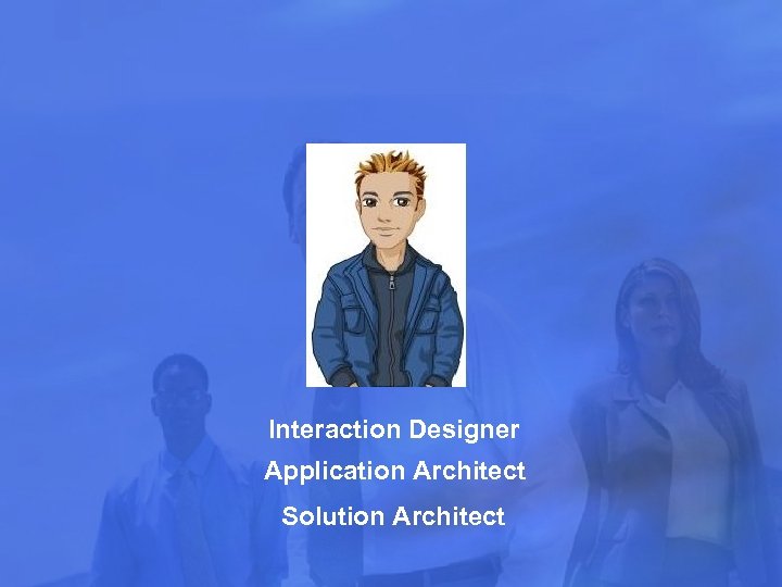 Interaction Designer Application Architect Solution Architect 