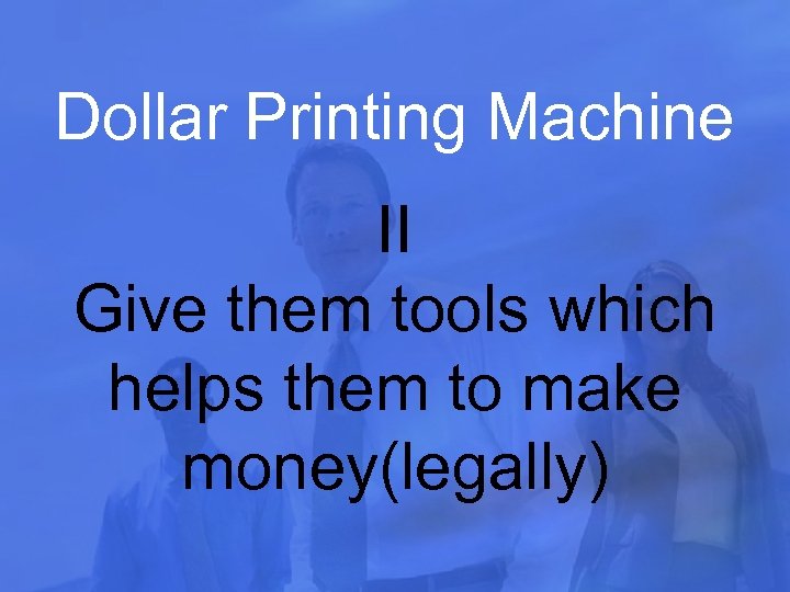 Dollar Printing Machine II Give them tools which helps them to make money(legally) 