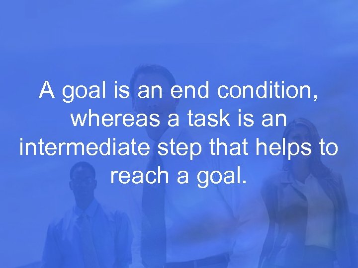 A goal is an end condition, whereas a task is an intermediate step that
