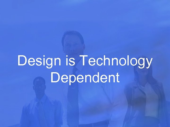Design is Technology Dependent 