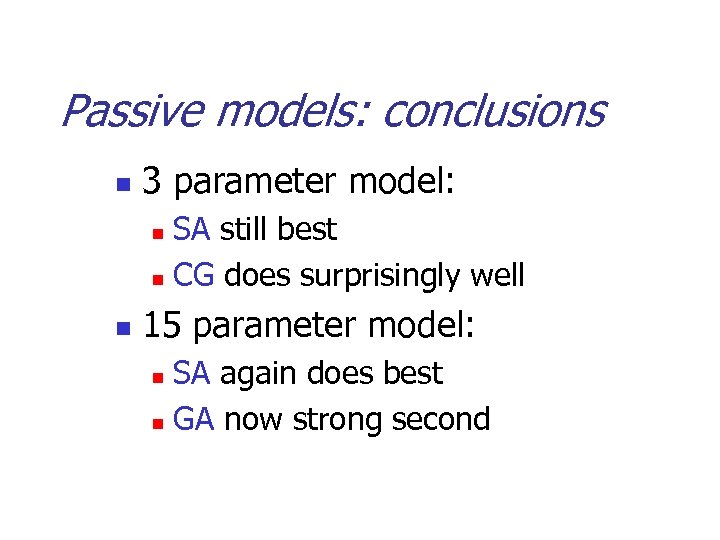 Passive models: conclusions n 3 parameter model: SA still best n CG does surprisingly