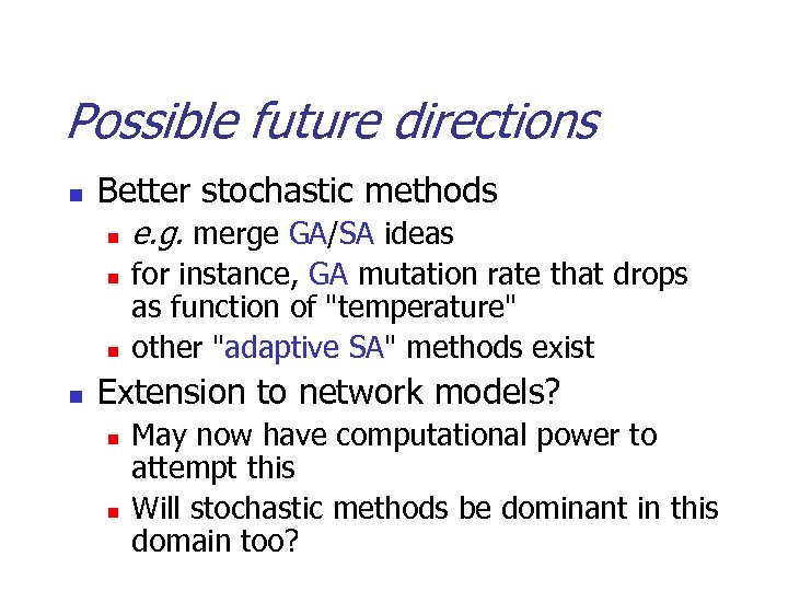 Possible future directions n Better stochastic methods n n e. g. merge GA/SA ideas