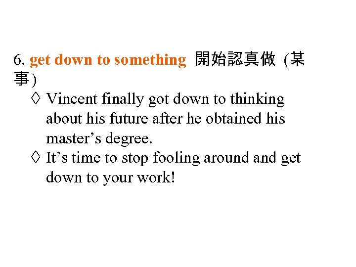 6. get down to something 開始認真做 (某 事) Vincent finally got down to thinking