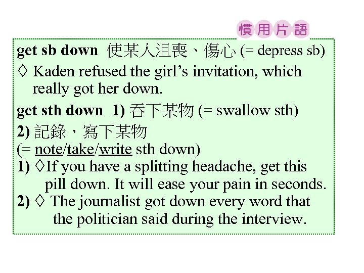 get sb down 使某人沮喪、傷心 (= depress sb) Kaden refused the girl’s invitation, which really
