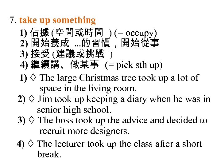 7. take up something 1) 佔據 (空間或時間 ) (= occupy) 2) 開始養成 …的習慣，開始從事 3)