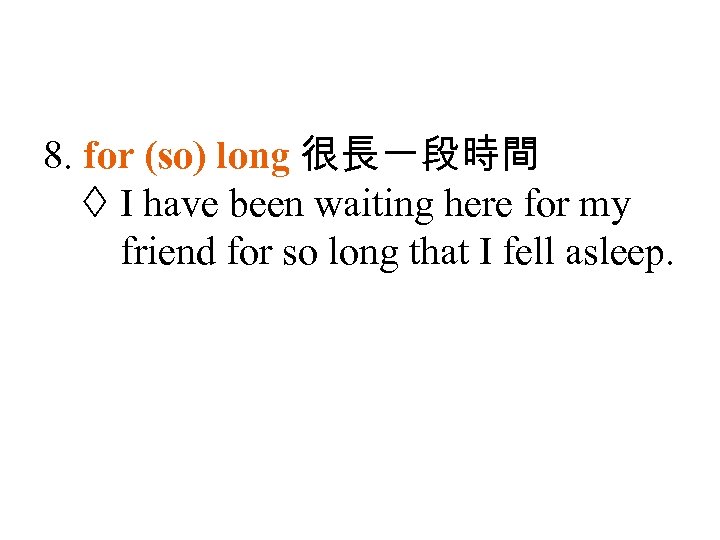 8. for (so) long 很長一段時間 I have been waiting here for my friend for
