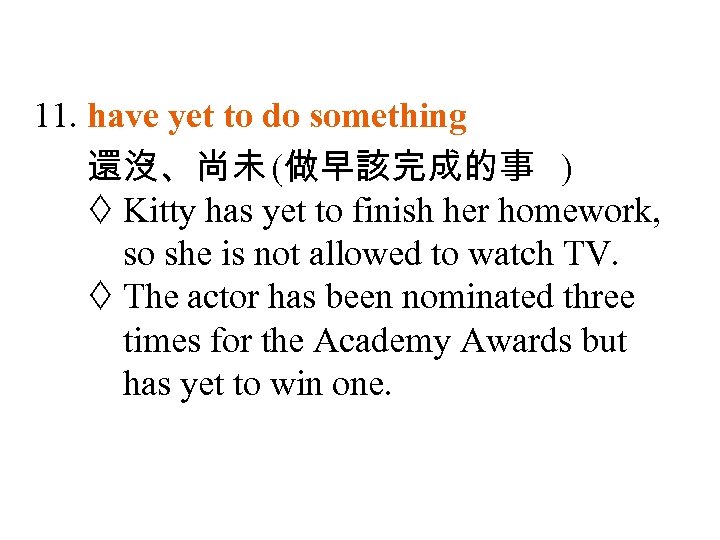 11. have yet to do something 還沒、尚未 (做早該完成的事 ) Kitty has yet to finish