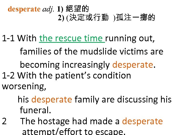 desperate adj. 1) 絕望的 2) (決定或行動 )孤注一擲的 1 1 With the rescue time running