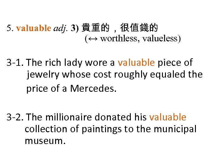 5. valuable adj. 3) 貴重的，很值錢的 (↔ worthless, valueless) 3 1. The rich lady wore